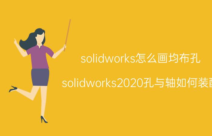 solidworks怎么画均布孔 solidworks2020孔与轴如何装配？